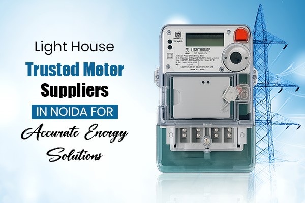 Light House: Trusted Meter Suppliers in Noida for Accurate Energy Solutions